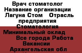 Врач-стоматолог › Название организации ­ Лагуна-Стом › Отрасль предприятия ­ Стоматология › Минимальный оклад ­ 50 000 - Все города Работа » Вакансии   . Архангельская обл.,Коряжма г.